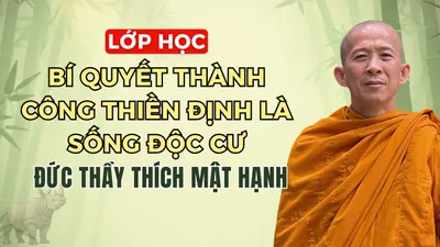 Lớp Học "Bí quyết thành công thiền định là sống độc cư" - Đức Thầy Thích Mật Hạnh giảng từ 15/9/2025
