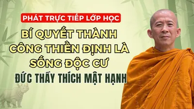 Xem Trực Tiếp Lớp Học "Bí Quyết Thành Công Thiền Định Là Sống Độc Cư" do Đức Thầy Thích Mật Hạnh giảng